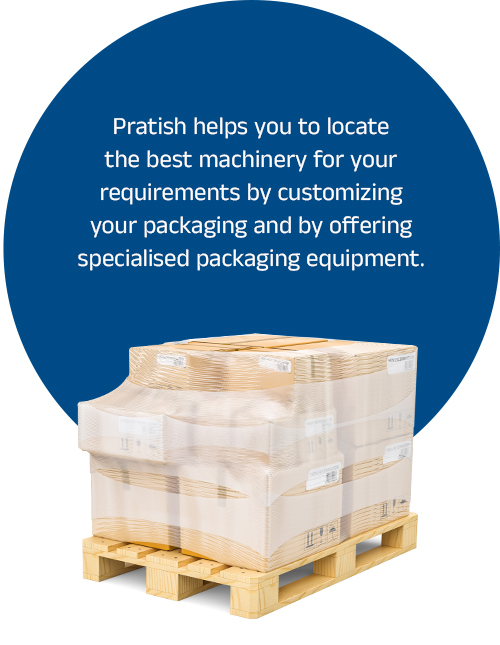 Pratish helps you to locate the best machinery for your requirements by customizing your packaging and by offering specialised packaging equipment.